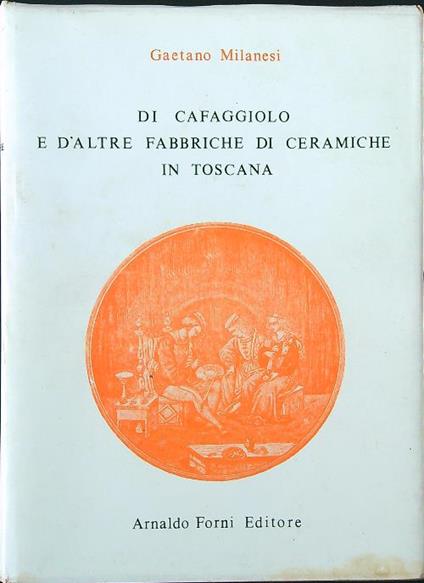Di Cafaggiolo e d'altre fabbriche di ceramiche in Toscana - Gaetano Milanesi - copertina