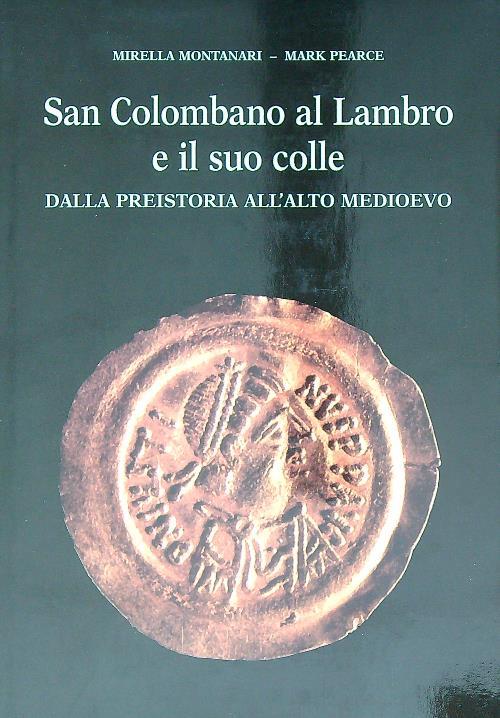 San Colombano al Lambro e il suo colle. Dalla preistoria all'alto medioevo - Mirella Montanari,Mark Pearce - copertina