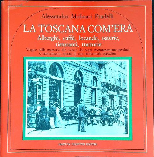 La Toscana com'era. Alberghi, caffè, locande, osterie - Alessandro Molinari Pradelli - copertina