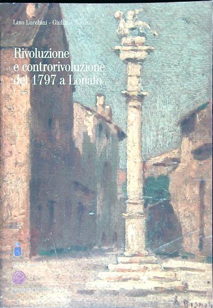 Rivoluzione e controrivoluzione del 1797 a Lonato  - Lino Lucchini,Giuliana Robazzi - copertina