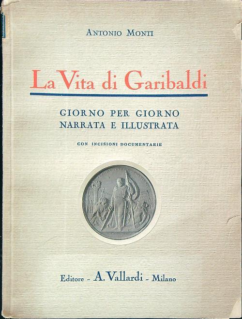 La vita di Garibaldi giorno per giorno narrata e illustrata  - Antonio Monti - copertina