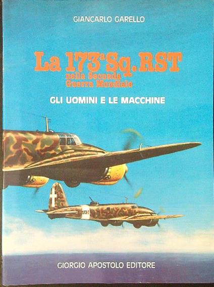 La  173a Sq. RST nella seconda guerra mondiale Gli uomini e le macchine - Giancarlo Garello - copertina