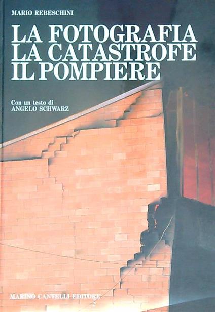 La fotografia. La catastrofe. Il pompiere  - Mario Rebeschini - copertina