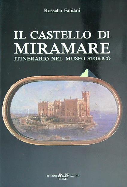 Il castello di Miramare. Guida nel museo storico  - Rossella Fabiani - copertina