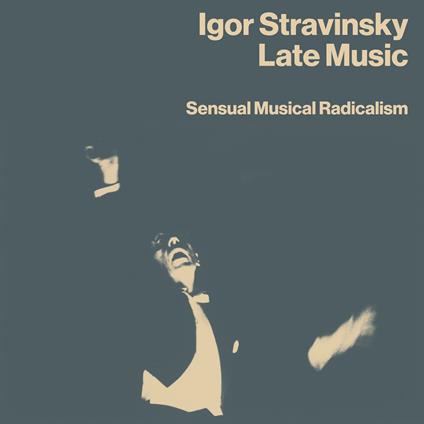 Late Music. Sensual Musical Radicalism - CD Audio di Igor Stravinsky