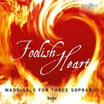 Foolish Heart. Madrigali per 3 soprani