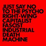 Just Say No to the Psycho Right-Wing Capitalist Fascist Industrial Death Machine