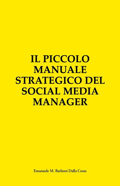 Il Piccolo Manuale Strategico del Social Media Manager - Emanuele M. Barboni Dalla Costa - ebook
