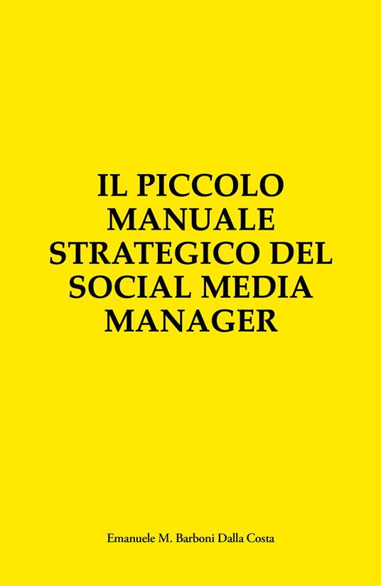 Il Piccolo Manuale Strategico del Social Media Manager - Emanuele M. Barboni Dalla Costa - ebook