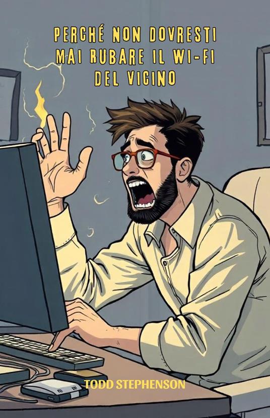 Perché Non Dovresti Mai Rubare il Wi-Fi del Vicino - Todd Stephenson,Giulia Rossi - ebook