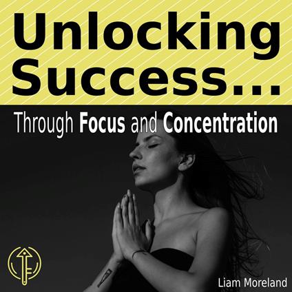 Unlocking Success Through Focus and Concentration