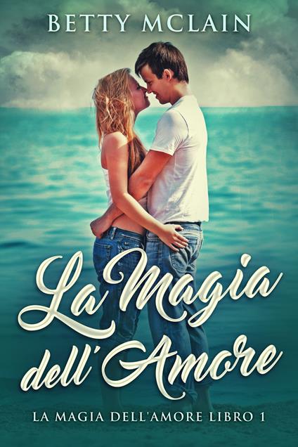 La Magia dell'Amore - Betty McLain,Erika Arcoleo - ebook