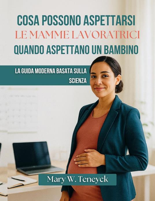 Cosa Possono Aspettarsi Le Mamme Lavoratrici Quando Aspettano Un Bambino - Mary W. Teneyck,Manuela Z. Panicucci - ebook