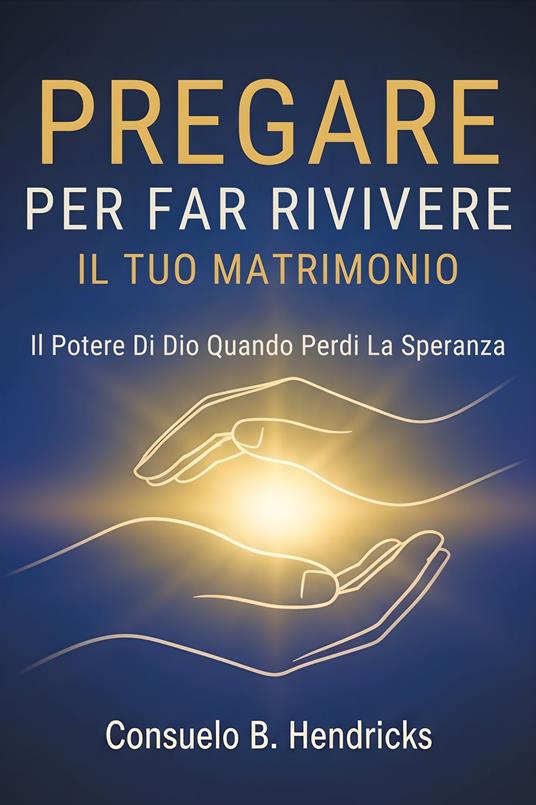 Pregare Per Far Rivivere Il Tuo Matrimonio - Consuelo B. Hendricks,Fiorella U. Rizzo - ebook