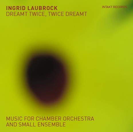 Dreamt Twice, Twice Dreamt. Music For Small Ensemble - CD Audio di Ingrid Laubrock