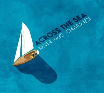 Across the Sea - CD Audio di Kevin Hays,Chiara Izzi