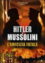 Hitler e Mussolini. L'amicizia fatale