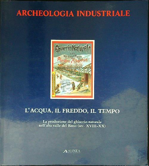 Archeologia Industriale. L'acqua, il freddo, il tempo. La produzione del ghiaccio naturale nell'alta valle del Reno (sec. XVIII - XX) - copertina