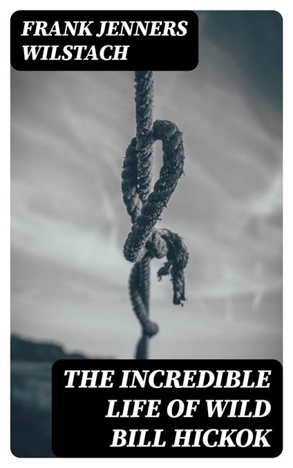 The Incredible Life of Wild Bill Hickok