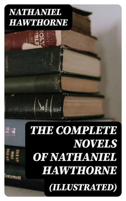 The Complete Novels of Nathaniel Hawthorne (Illustrated)