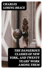 The Dangerous Classes of New York, and Twenty Years' Work Among Them