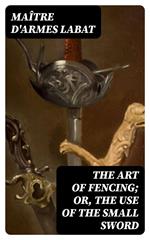 The Art of Fencing; Or, The Use of the Small Sword