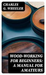 Wood-working for Beginners: A Manual for Amateurs