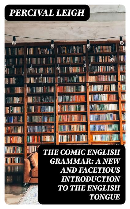 The Comic English Grammar: A New And Facetious Introduction To The English Tongue