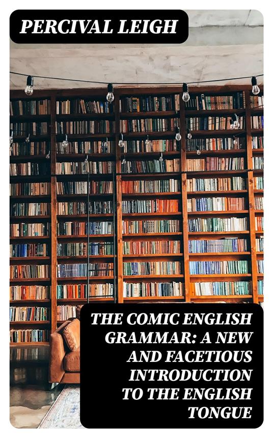 The Comic English Grammar: A New And Facetious Introduction To The English Tongue