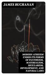 Modern Atheism under its forms of Pantheism, Materialism, Secularism, Development, and Natural Laws