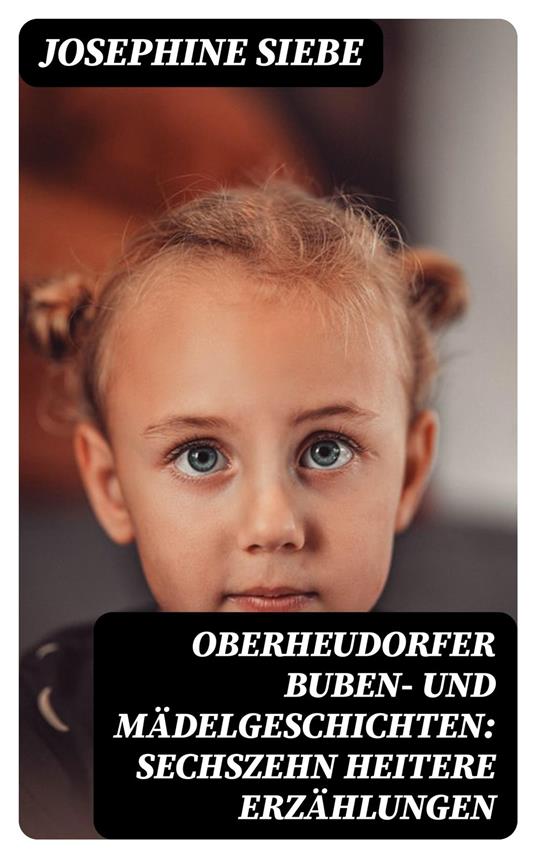 Oberheudorfer Buben- und Mädelgeschichten: Sechszehn heitere Erzählungen - Josephine Siebe - ebook
