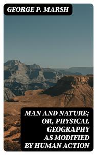 Man and Nature; Or, Physical Geography as Modified by Human Action