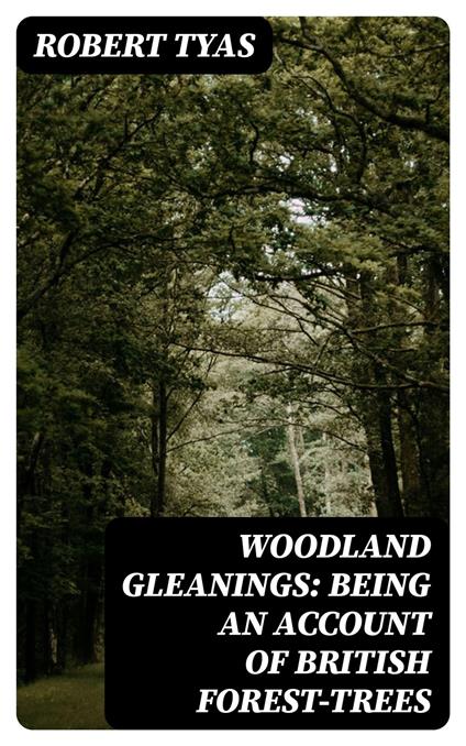 Woodland Gleanings: Being an Account of British Forest-Trees