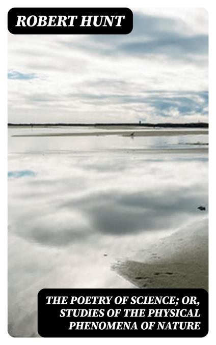 The Poetry of Science; or, Studies of the Physical Phenomena of Nature