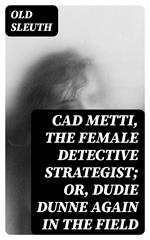 Cad Metti, The Female Detective Strategist; Or, Dudie Dunne Again in the Field