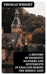 A History of Domestic Manners and Sentiments in England During the Middle Ages