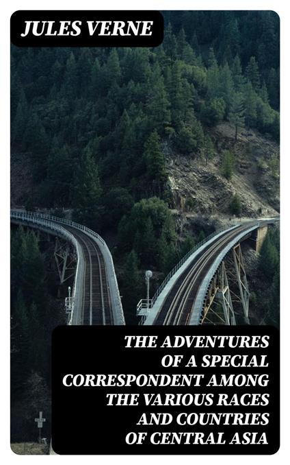 The Adventures of a Special Correspondent Among the Various Races and Countries of Central Asia