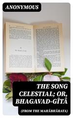 The Song Celestial; Or, Bhagavad-Gîtâ (from the Mahâbhârata)