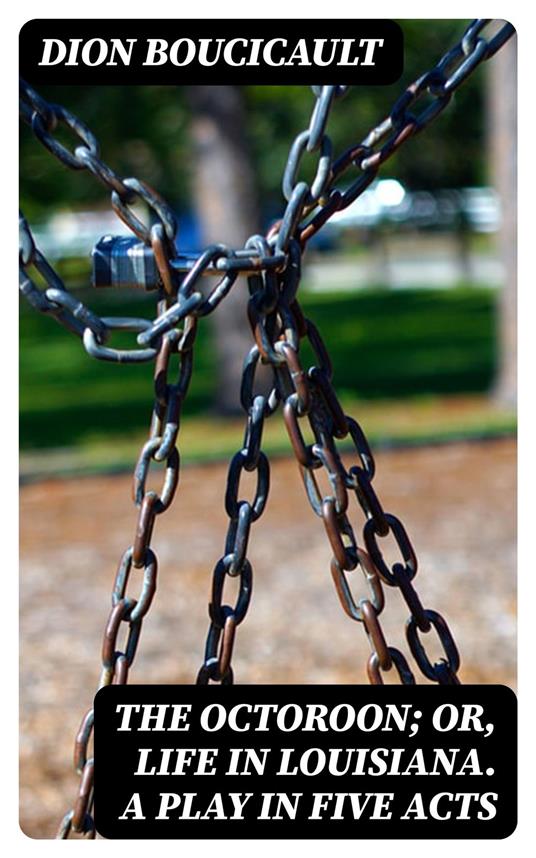 The Octoroon; or, Life in Louisiana. A Play in Five acts