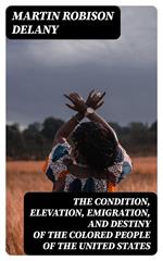 The Condition, Elevation, Emigration, and Destiny of the Colored People of the United States