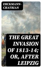 The Great Invasion of 1813-14; or, After Leipzig