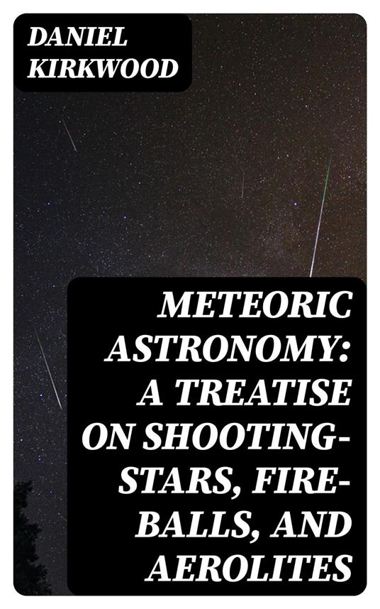 Meteoric astronomy: A treatise on shooting-stars, fire-balls, and aerolites