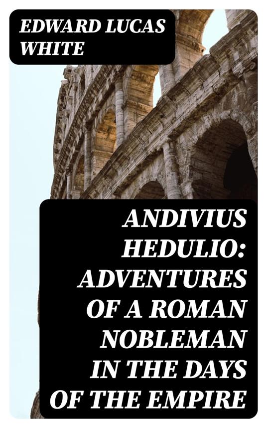 Andivius Hedulio: Adventures of a Roman Nobleman in the Days of the Empire