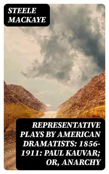 Representative Plays by American Dramatists: 1856-1911: Paul Kauvar; or, Anarchy