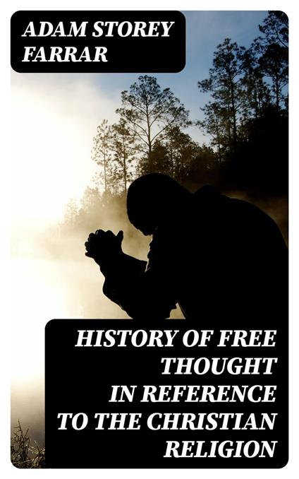 History of Free Thought in Reference to The Christian Religion