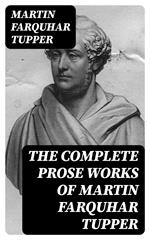 The Complete Prose Works of Martin Farquhar Tupper