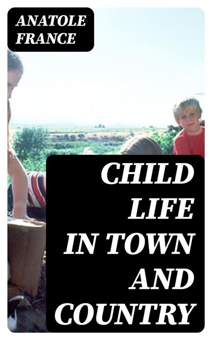 Child Life in Town and Country - Anatole France,A. R. Allinson - ebook