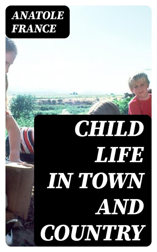 Child Life in Town and Country - Anatole France,A. R. Allinson - ebook