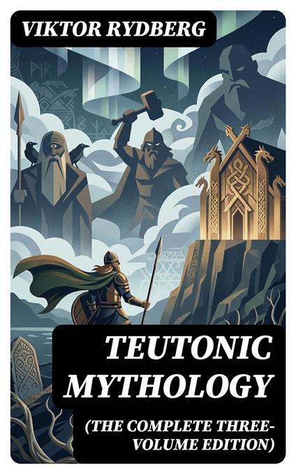 Teutonic Mythology (The Complete Three-Volume Edition)