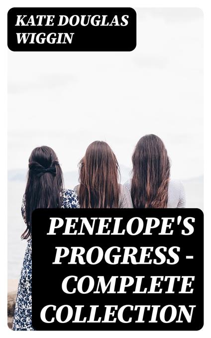 Penelope's Progress - Complete Collection - Wiggin Kate Douglas - ebook